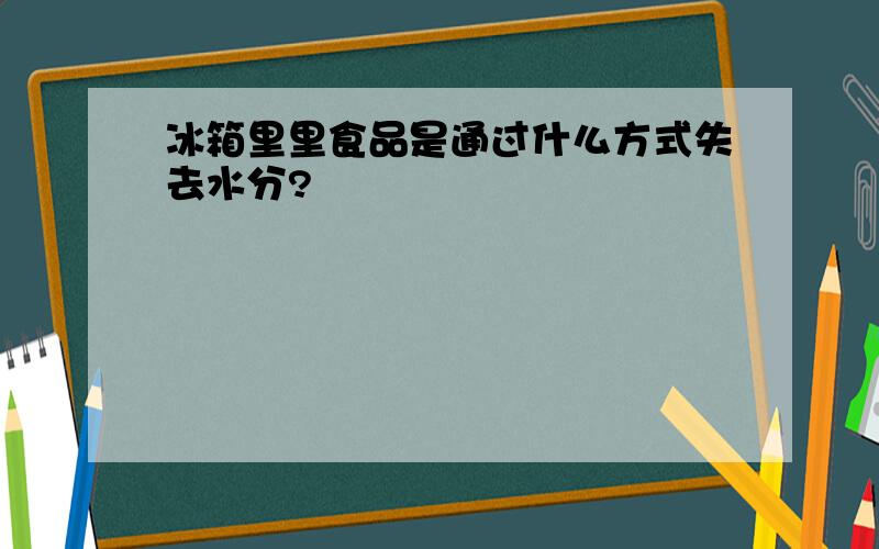 冰箱里里食品是通过什么方式失去水分?