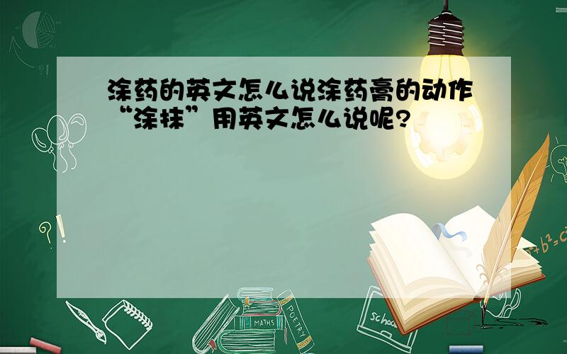 涂药的英文怎么说涂药膏的动作“涂抹”用英文怎么说呢?