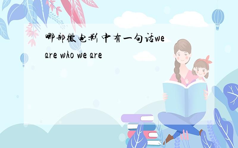 哪部微电影 中有一句话we are who we are