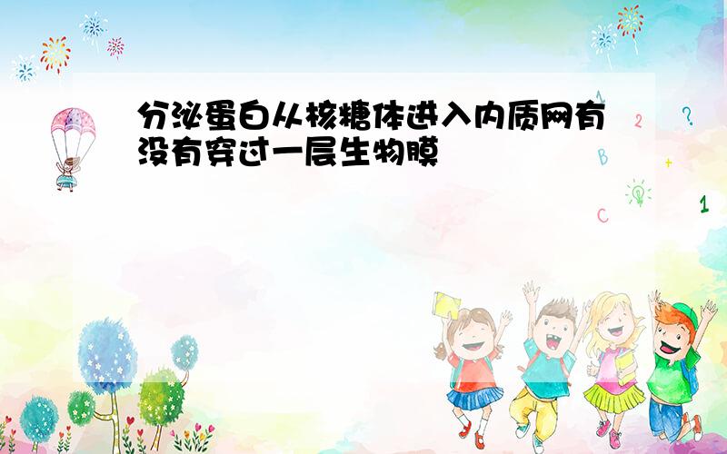 分泌蛋白从核糖体进入内质网有没有穿过一层生物膜