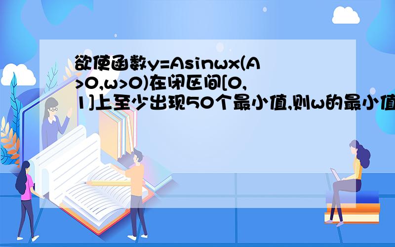 欲使函数y=Asinwx(A>0,w>0)在闭区间[0,1]上至少出现50个最小值,则w的最小值()