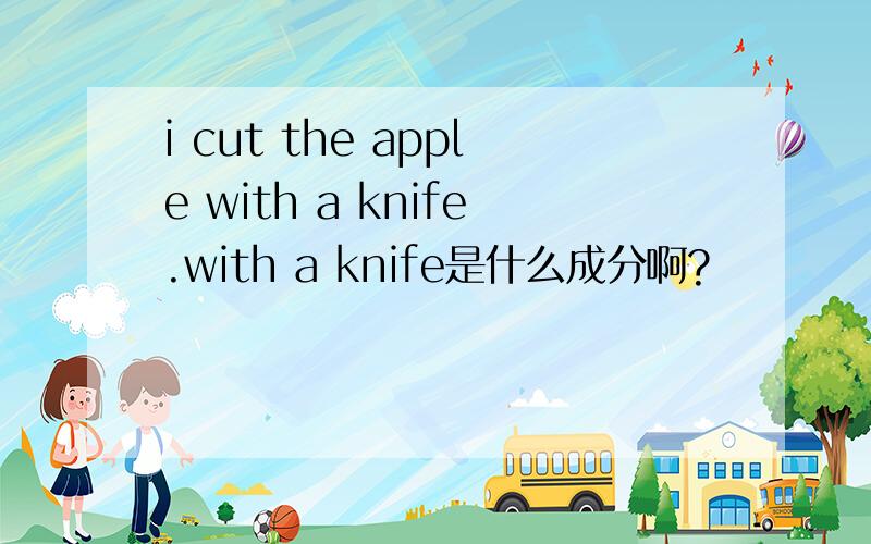 i cut the apple with a knife.with a knife是什么成分啊?