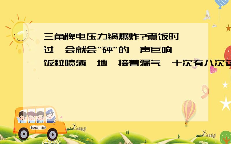 三角牌电压力锅爆炸?煮饭时,过一会就会“砰”的一声巨响,饭粒喷洒一地,接着漏气,十次有八次这样,请朋友们帮帮忙~