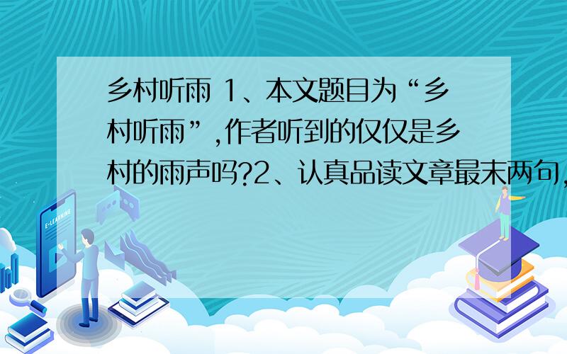 乡村听雨 1、本文题目为“乡村听雨”,作者听到的仅仅是乡村的雨声吗?2、认真品读文章最末两句,说说本文表达了作者怎样的思