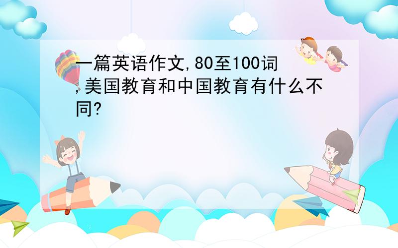 一篇英语作文,80至100词,美国教育和中国教育有什么不同?