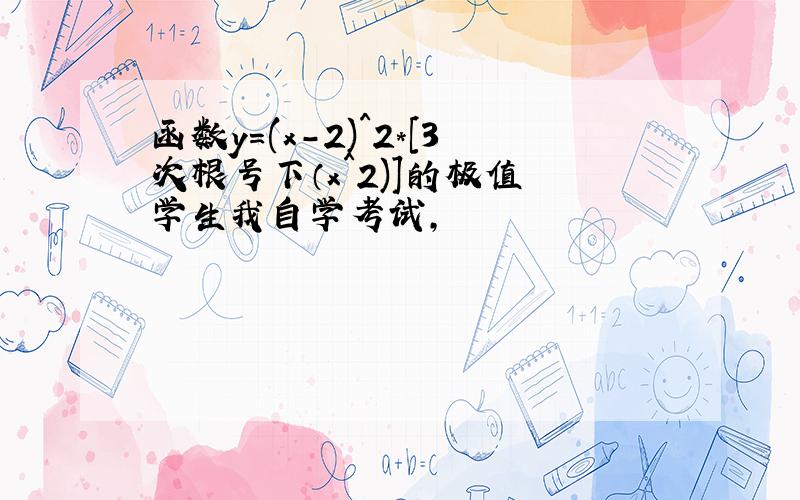 函数y=(x-2)^2*[3次根号下（x^2)]的极值 学生我自学考试,