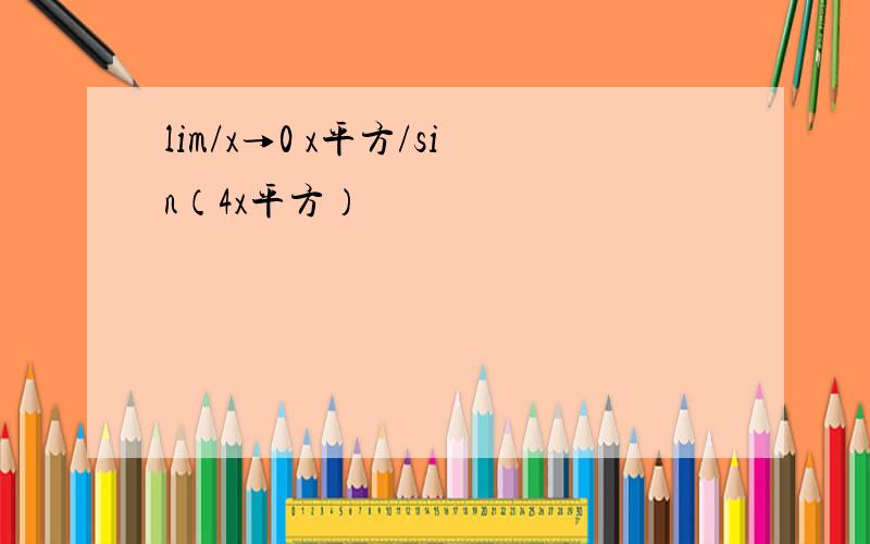 lim/x→0 x平方/sin（4x平方）