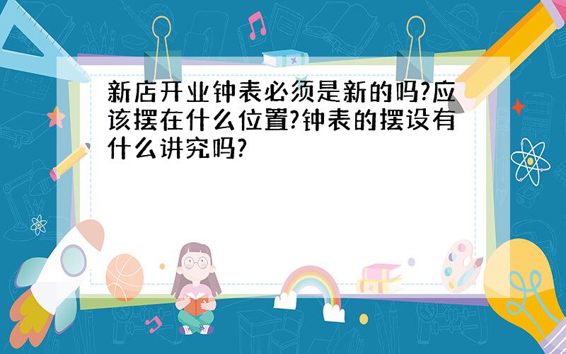 新店开业钟表必须是新的吗?应该摆在什么位置?钟表的摆设有什么讲究吗?