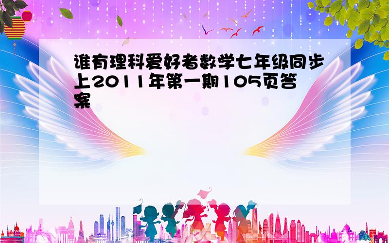 谁有理科爱好者数学七年级同步上2011年第一期105页答案