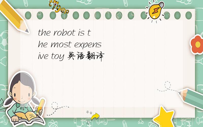 the robot is the most expensive toy 英语翻译