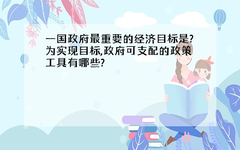 一国政府最重要的经济目标是?为实现目标,政府可支配的政策工具有哪些?