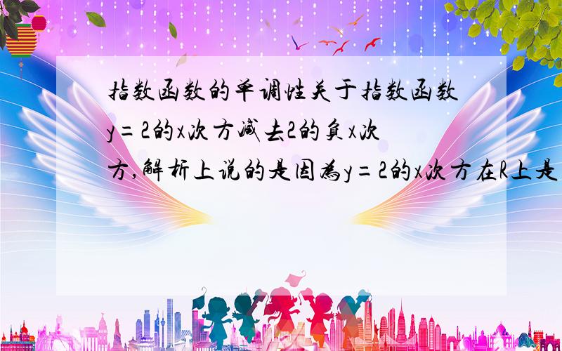 指数函数的单调性关于指数函数y=2的x次方减去2的负x次方,解析上说的是因为y=2的x次方在R上是增函数,y=2的负x次