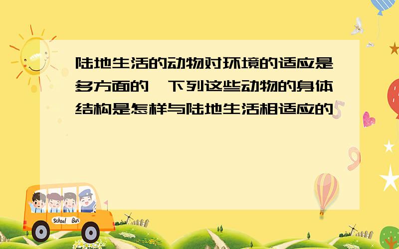 陆地生活的动物对环境的适应是多方面的,下列这些动物的身体结构是怎样与陆地生活相适应的