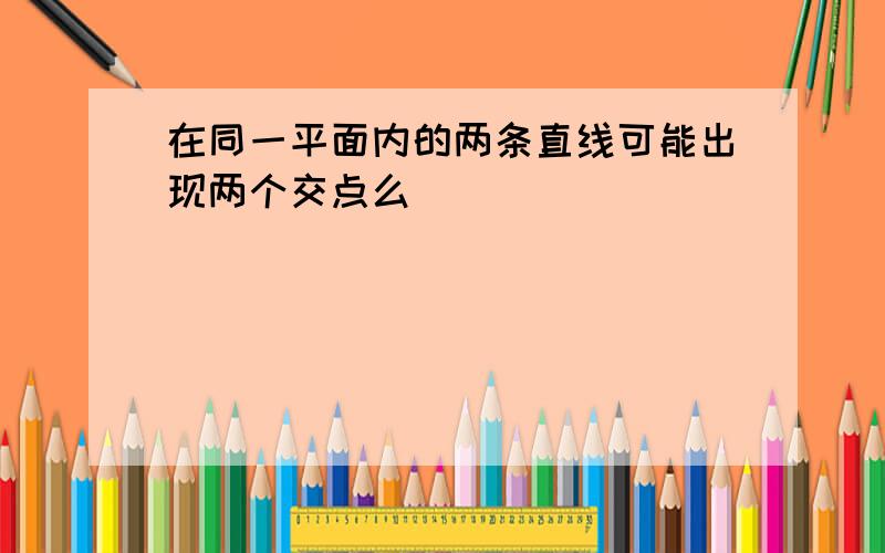 在同一平面内的两条直线可能出现两个交点么