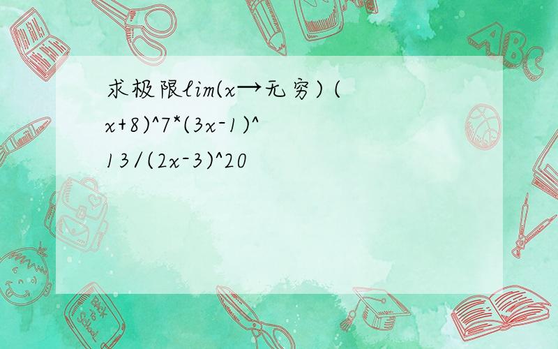 求极限lim(x→无穷) (x+8)^7*(3x-1)^13/(2x-3)^20