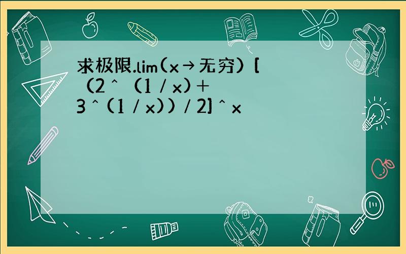 求极限.lim(x→无穷）[（2ˆ（1∕x)＋3ˆ(1∕x))∕2]ˆx