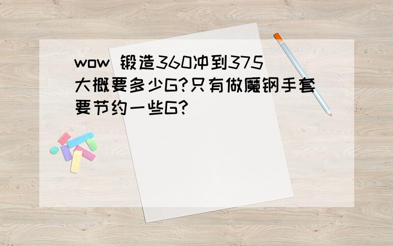 wow 锻造360冲到375大概要多少G?只有做魔钢手套要节约一些G?