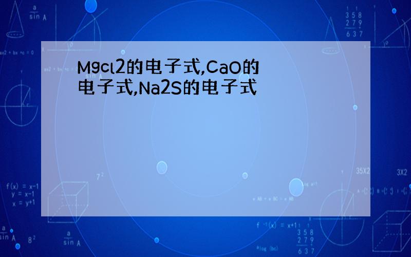 Mgcl2的电子式,CaO的电子式,Na2S的电子式