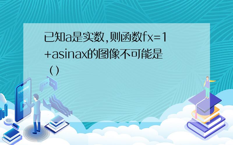 已知a是实数,则函数fx=1+asinax的图像不可能是（）