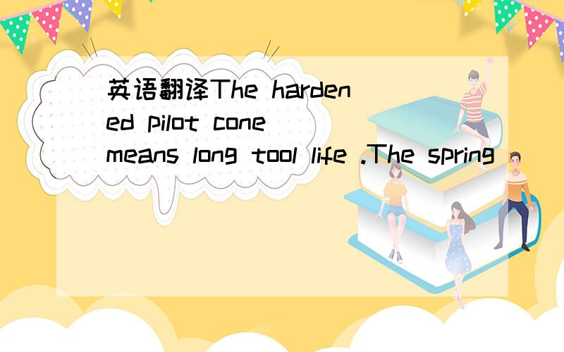 英语翻译The hardened pilot cone means long tool life .The spring