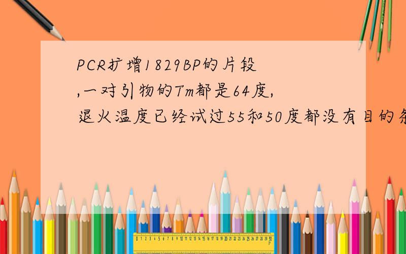 PCR扩增1829BP的片段,一对引物的Tm都是64度,退火温度已经试过55和50度都没有目的条带,请教pcr设置参数