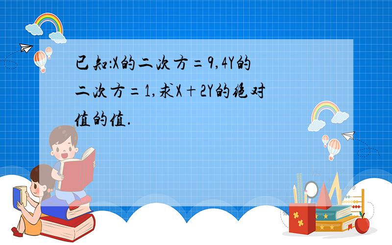 已知：X的二次方=9,4Y的二次方=1,求X+2Y的绝对值的值.