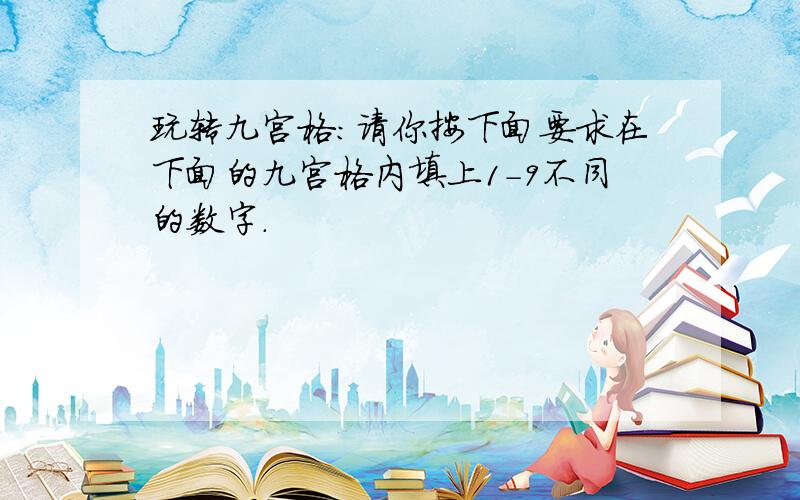 玩转九宫格：请你按下面要求在下面的九宫格内填上1-9不同的数字.