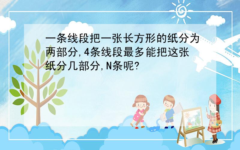 一条线段把一张长方形的纸分为两部分,4条线段最多能把这张纸分几部分,N条呢?