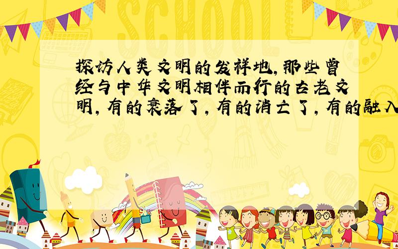 探访人类文明的发祥地，那些曾经与中华文明相伴而行的古老文明，有的衰落了，有的消亡了，有的融入了其他文明。而中华文明始终显