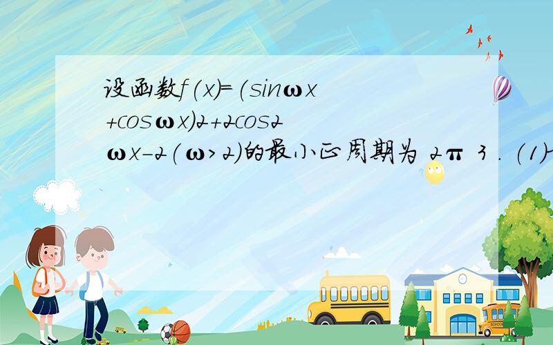 设函数f(x)=(sinωx+cosωx)2+2cos2ωx-2(ω>2)的最小正周期为 2π 3 . (1)求ω的