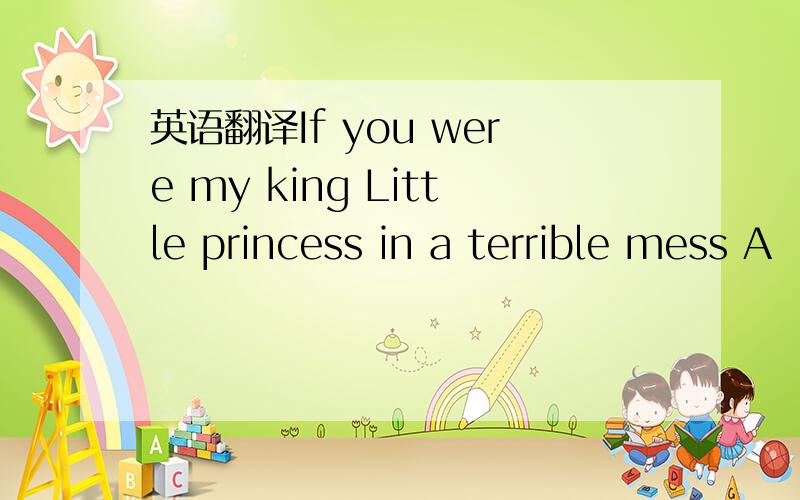 英语翻译If you were my king Little princess in a terrible mess A