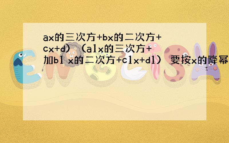 ax的三次方+bx的二次方+cx+d）（a1x的三次方+加b1 x的二次方+c1x+d1） 要按x的降幂整理,其中x三次