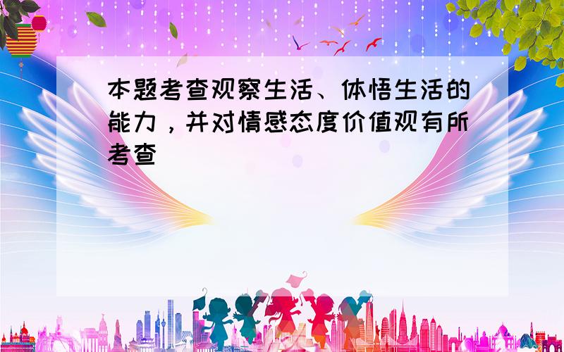 本题考查观察生活、体悟生活的能力，并对情感态度价值观有所考查