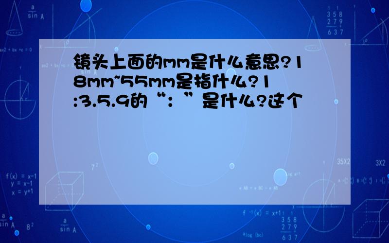 镜头上面的mm是什么意思?18mm~55mm是指什么?1:3.5.9的“：”是什么?这个