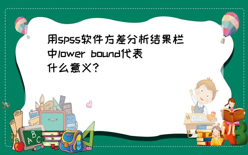 用spss软件方差分析结果栏中lower bound代表什么意义?