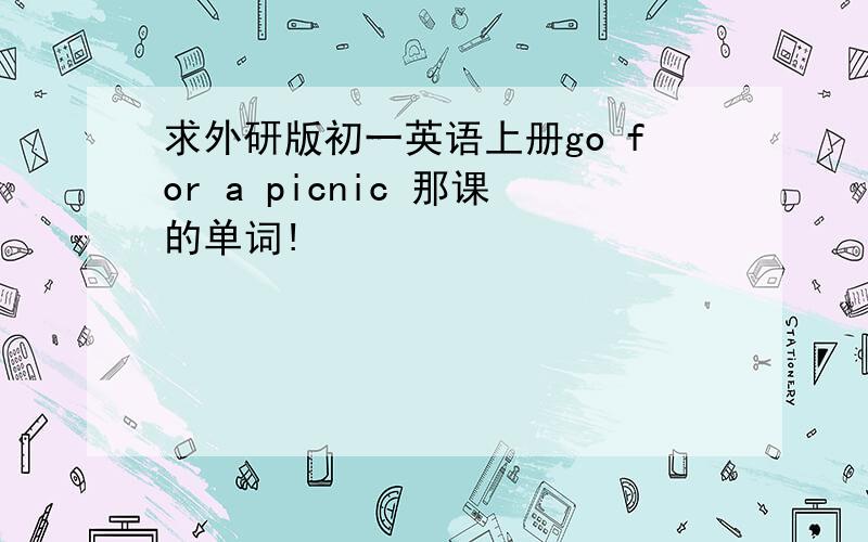 求外研版初一英语上册go for a picnic 那课的单词!