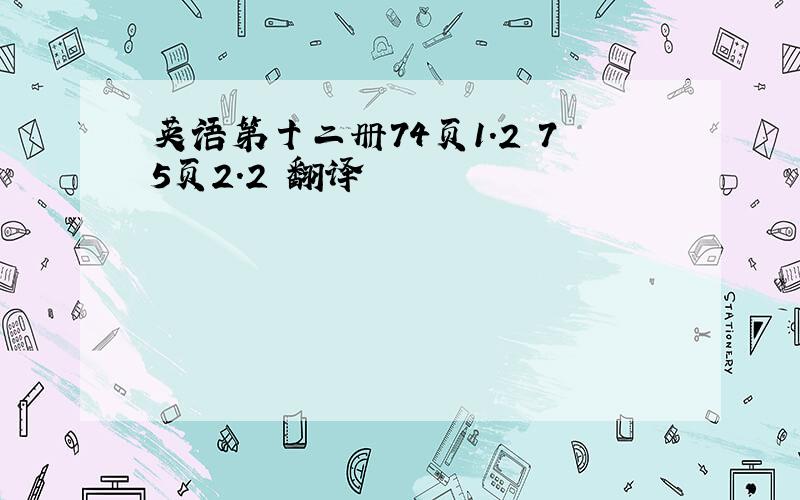 英语第十二册74页1.2 75页2.2 翻译