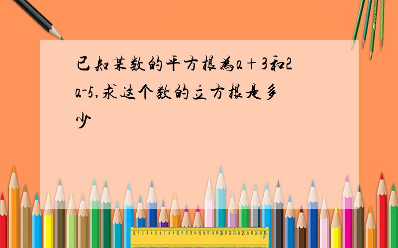 已知某数的平方根为a+3和2a-5,求这个数的立方根是多少