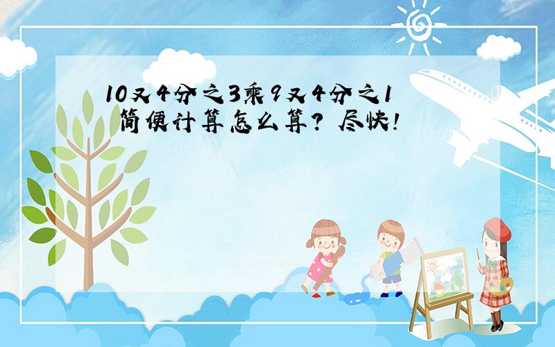 10又4分之3乘9又4分之1 简便计算怎么算? 尽快!