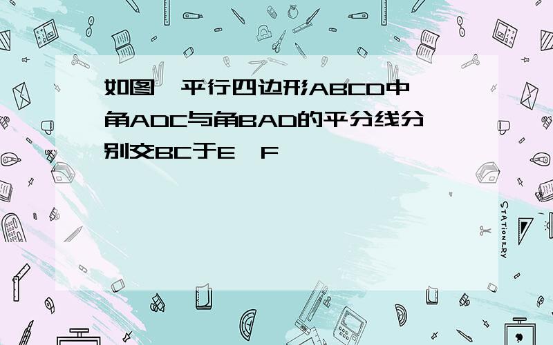 如图,平行四边形ABCD中,角ADC与角BAD的平分线分别交BC于E、F