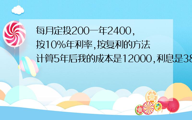 每月定投200一年2400,按10%年利率,按复利的方法计算5年后我的成本是12000,利息是3865对吗?