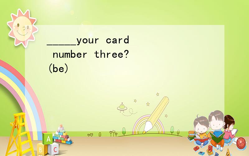 _____your card number three?(be)