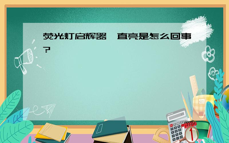 荧光灯启辉器一直亮是怎么回事?