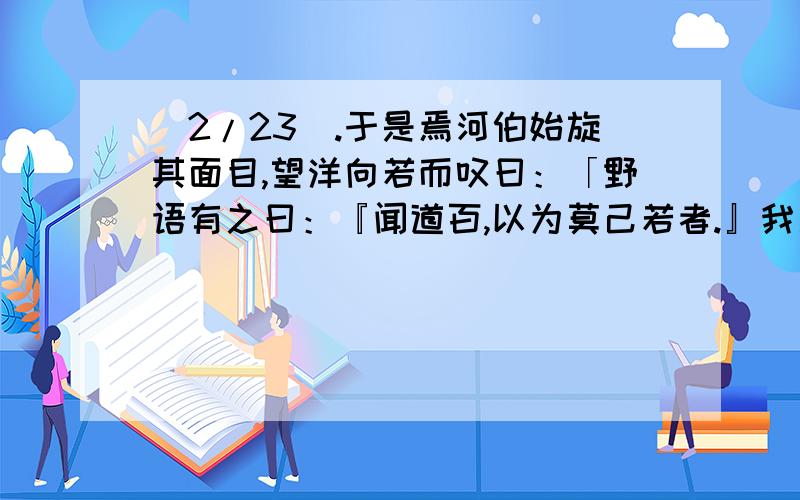 (2/23).于是焉河伯始旋其面目,望洋向若而叹曰：「野语有之曰：『闻道百,以为莫己若者.』我之谓也.且夫我尝闻少仲尼之