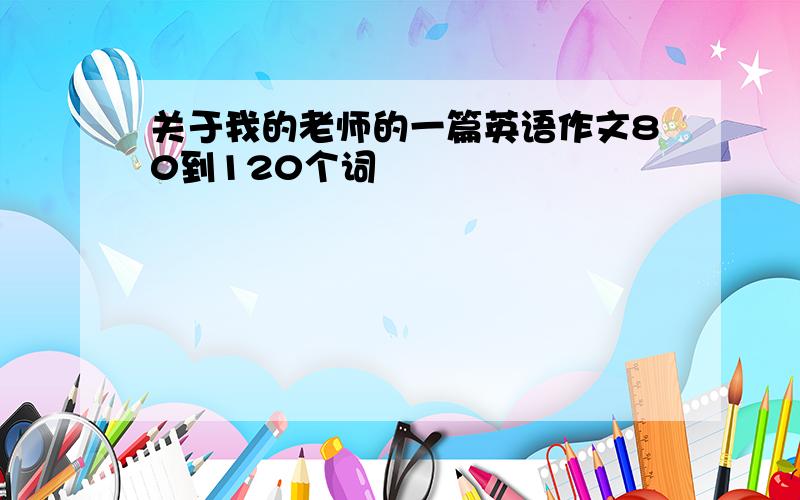 关于我的老师的一篇英语作文80到120个词