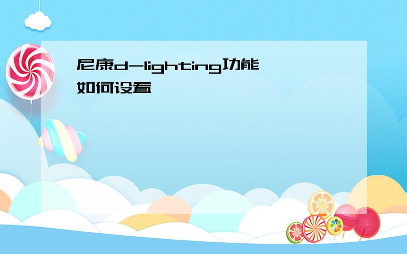 尼康d-lighting功能如何设置