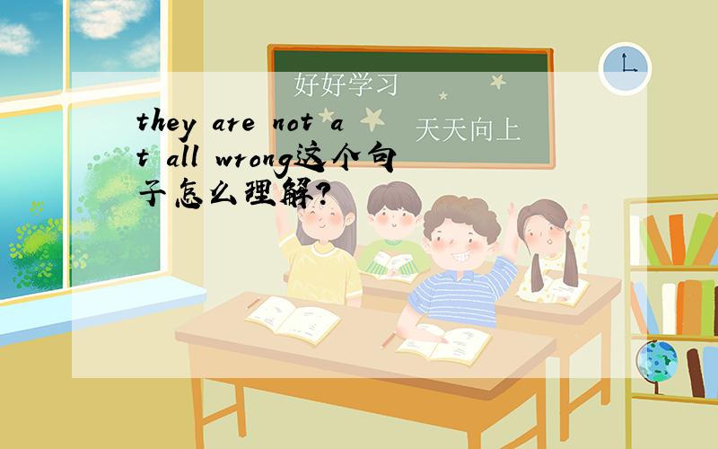 they are not at all wrong这个句子怎么理解？