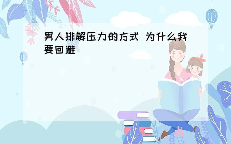 男人排解压力的方式 为什么我要回避