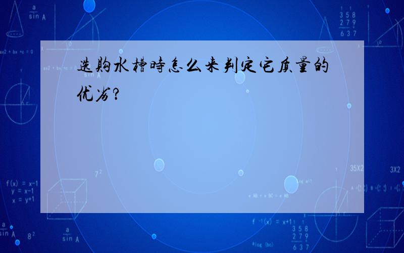 选购水槽时怎么来判定它质量的优劣?