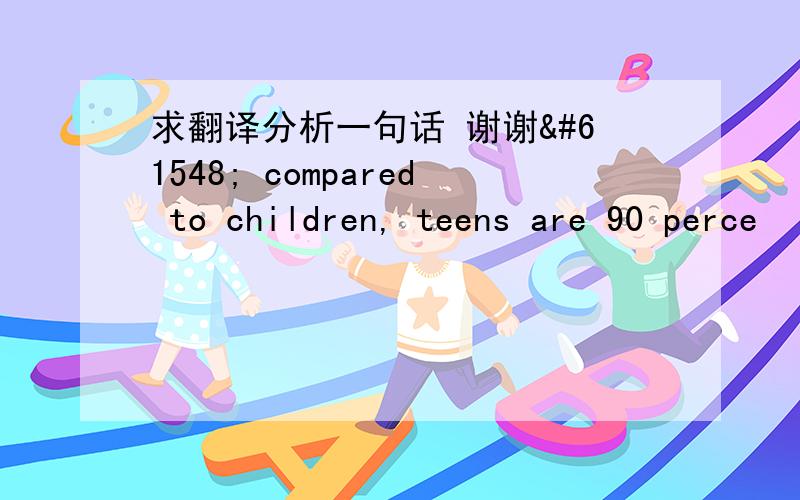 求翻译分析一句话 谢谢 compared to children, teens are 90 perce